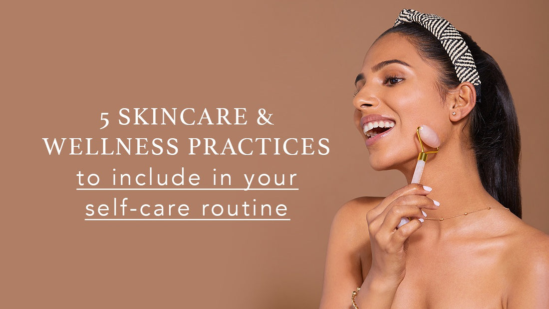 5 skincare and wellness practices to include in your self-care routine